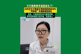 6月20日，河南郑州。千万别再用手指抠鼻孔了！20多岁女子抠鼻孔导致鼻腔感染HPV ，“寻常疣”大到快堵住鼻孔，医生：不是所有的HPV都是性病 ，有时皮肤破损它就可能“趁虚而入”。