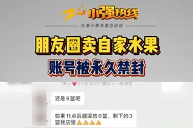 #朋友圈卖自家水果遭封号 ，账号存在骚扰、虚假营销、欺诈等违规行为？#浙江dou知道 @抖音短视频  