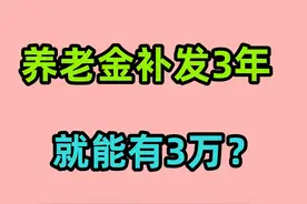 2024年，退休中人养老金补发3年，总共有3万吗？何时到位？视频封面