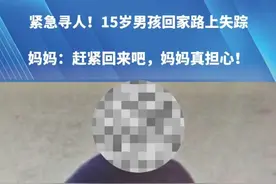 紧急寻人!15岁男孩回家路上失踪。家属已报警 ，两天仍未回家，妈妈:赶紧回来吧，妈妈真担心!（提供线索请拨打新闻热线）#媒体精选计划