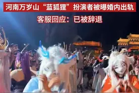 河南万岁山“蓝狐狸”扮演者被曝婚内出轨，客服回应：已被辞退