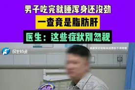 惊呆！男子吃完就睡浑身还没劲，一查竟是脂肪肝？医生：这些症状别忽视