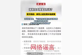 深圳生二孩奖8万元？官方回应：尚无上述生育补贴政策。深圳卫健委：“正在研究完善生育支持政策，降低市民养育成本，暂未有相关生育补贴政策”视频封面