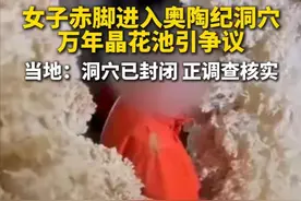 近日，贵州遵义道真县奥陶纪洞穴内，女子赤脚进入晶花池拍摄视频后发布在网络平台，引发关注。4月28日，道真县生态环境部门工作人员回应记者，此事正在调查核实当中。镇政府工作人员称，洞穴已封闭。（极目新闻）视频封面