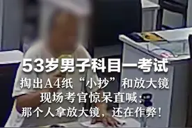 53岁男子科目一考试 掏出A4纸“小抄”和放大镜  现场考官惊呆直喊：那个人拿放大镜，还在作弊！
