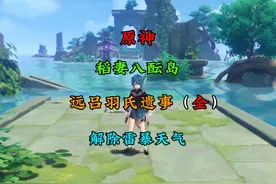 远吕羽氏遗事（全）任务攻略，解除稻妻八酝岛雷暴天气！ #原神
