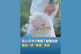 4月19日（报道）江苏靖江，年近40岁男子花22万中介费娶越南姑娘，婚后一周“新娘”失踪！男子起诉婚姻中介要求退费，法院：违背了公序良俗 合同无效，返还22万元的中介服务费（红星新闻、南京零距离）视频封面