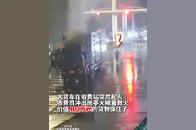 大货车在收费站突然起火 #收费员一声吼400万元的货物保住了 。（供稿：宁波高速交警）视频封面
