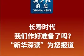 新华社消息｜长寿时代，我们作好准备了吗？“新华深读”为您报道视频封面