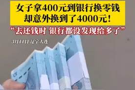 女子拿400元到银行换零钱，却意外换到了4000元！当事人：后来去还钱的时候，银行完全没有发现自己给多了。视频封面