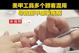 警惕美甲变“毁甲”！美甲工具多个顾客混用，部分顾客美甲后出现HPV感染、甲分层、甲癣等各种不良反应（每周质量报告）
