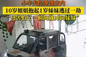 小车失控冲进店内 ，10岁姐姐抱起1岁妹妹逃过一劫。“只害怕了一瞬间就冲向妹妹”。#10岁姐姐失控车辆下救回1岁妹妹 #车子冲进家里姐姐救妹妹视频封面
