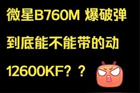 微星B760M 爆破弹 到底能不能带的动 12600KF？？视频封面
