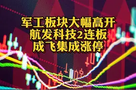 #军工板块大幅高开 航发科技2连板 #成飞集成涨停 @抖音财经视频封面