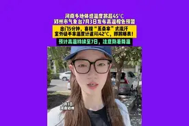 7月3日河南郑州，河南多地体感温度将超45℃，郑州市气象台7月3日发布高温橙色预警，出门5分钟，喜提“蒸桑拿”式流汗，室外徒手拿温度计直飚42℃，即将爆表！ 预计高温持续至7日，注意防暑降温