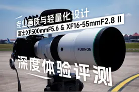 专业画质与轻量化设计 富士XF500mmF5.6 & XF16-55mm F2.8 II评测视频封面