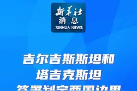 新华社消息｜吉尔吉斯斯坦和塔吉克斯坦签署划定两国边界最终议定书视频封面