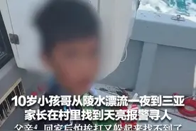 10岁小孩哥从陵水漂流一夜到三亚 家长在村里找到天亮报警寻人 父亲：回家后怕挨打又躲起来找不到了视频封面