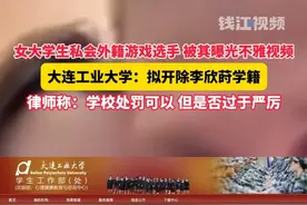 女大学生李欣莳私会外籍游戏选手，被其曝光不雅视频。大连工业大学拟开除其学籍，律师：学校处罚可以 但是否过于严厉
