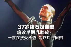 37岁“结石姐”自曝确诊早期乳腺癌：一直在接受检查 治疗后将回归视频封面