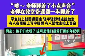 5月7日（发布）辽宁，“嘘～ 老师睡着了小点声音”老师在教室备课到一半睡着了，学生们上社团课回来 轻手轻脚地走进教室，有人在黑板上写字提醒 有人帮忙去拉上窗帘，网友：孩子们太暖了 这可是他们最爱打闹的年纪啊视频封面