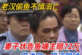 老汉偷鱼不慎溺亡，妻子状告鱼塘主索赔72万，一审法官：该赔视频封面