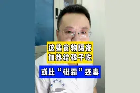 这些食物隔夜加热给孩子吃，或比“砒霜”还毒！ #隔夜 #疾病科普 #硬核健康科普行动 #儿科龚伟医生