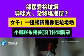 邻居爱捡垃圾，异味大、杂物堆满屋？女子：一进楼栋就像进垃圾场，小莉联系相关部门协调解决#河南dou知道视频封面