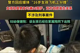 警方回应媒体16岁女孩飞机上分娩：该女孩及其男友均已满16周岁且双方为自愿发生关系，不涉及刑事案件。#媒体精选计划