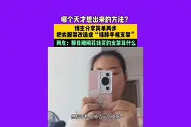 4月20日（发布）河南，哪个天才想出来的方法？博主分享简单两步，把衣服架改造成“挂脖手机支架”， 网友：那我刚刚花钱买的支架算什么 素材来源：@奕涵一家