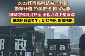 2025江西高考试卷已上路，警车开道 特警护送 邮政运输，国家绝密级别押运 全程北斗卫星跟踪 ，祝愿所有高考生：历尽千帆 得偿所愿（杉）