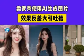 卖家秀使用AI生成图片 效果反差大引吐槽#媒体精选计划视频封面