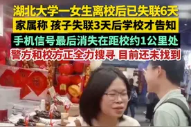 湖北大学一女生离校后已失联6天，家属称孩子失联3天后学校才告知，女生手机信号最后消失在距校约1公里处。警方和校方正全力搜寻，目前还未找到。（来源：澎湃新闻 现代快报 千惠小姐姐）视频封面