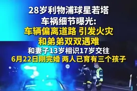 28岁利物浦球星若塔车祸细节曝光：车辆偏离道路，引发火灾，和弟弟双双遇难。6月22日刚刚完婚，和妻子13岁相识17岁开始交往， 两人已育有三个孩子。（红星新闻）