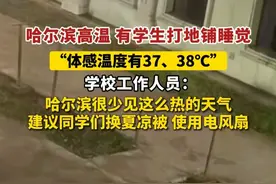 哈尔滨高温 有学生打地铺睡觉“体感温度有37、38℃”，学校工作人员：哈尔滨很少见这么热的天气，建议同学们换夏凉被、使用电风扇。