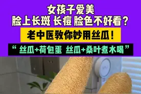 女孩子爱美，脸上长斑长痘脸色不好看？老中医教你妙用丝瓜！“ 丝瓜+荷包蛋 丝瓜+桑叶，煮水喝”视频封面
