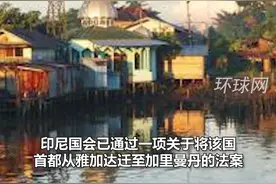 外媒：印尼国会通过迁都法案，将首都从雅加达迁至加里曼丹视频封面