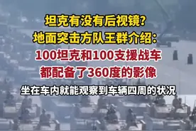 坦克有没有后视镜？地面突击方队王群介绍：100坦克和100支援战车都配备了360度的影像，坐在车内就能观察到车辆四周的状况（央视新闻）