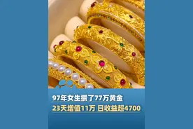 年轻人攒金热：97年女生攒了77万黄金，23天增值11万 日收益超4700元，当事人：工作后每个月都会固定攒金#黄金视频封面