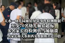 7月7日（报道）#天水幼儿园血铅事件调查 ，#天水幼儿园至少70名幼儿血铅超标 ，#多名家长持孩子血铅检测单当场崩溃 ，#家长称天水和西安血铅数据相差近20倍 ，“我啥也不想，只想让我的孩子健康”。（上游新闻记者 贾晨）