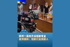 4月17日报道，河南郑州一高校开设短剧专业，高校老师爆料：短剧行业很缺人，“几家公司老板天天找我要人，学生还没毕业或将被一抢而空”#河南dou知道