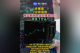 “杀猪盘”？2分钟涨停 恒兴新材全天巨震超19%！ #财经#股票#杀猪盘（编辑：徐）视频封面