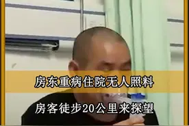 房东重病住院无人照顾，租客徒步20公里来探望，房东承诺有福同享视频封面