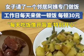 女子请了一个邻居阿姨专门做饭，工作日每天来做一顿饭 每顿30元，“每天吃饭像开盲盒 特别开心”视频封面