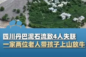 7月5日，四川丹巴发生泥石流4人失联，一家两位老人带孩子上山放牛#大象主播说 @大象新闻主持人胡尔柯察金