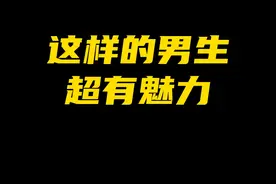 这样的男生超有魅力！#男生魅力 #吸引女生 #脱单 #提升自我视频封面