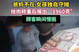 #爸妈不在女孩独自守摊给肉称重后报出“1960克”顾客瞬间懵圈 #赞 #可爱的顾客 #浙江dou知道 @抖音短视频   @幸福的宝贝视频封面
