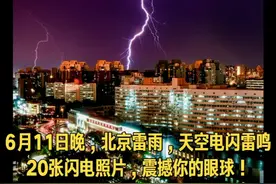 北京6月11日发生雷雨天气，20张闪电⚡照片，震撼你的眼球！（来源：京呈）