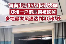 河南出现15级极端大风天气，郑州一户人家客厅的落地窗被吹掉，多地最大风速达到40米/秒视频封面