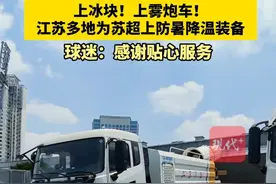 上冰块！上雾炮车！江苏多地为苏超上防暑降温装备，球迷：感谢贴心服务#苏超 #苏超联赛